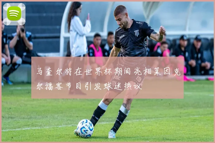 马奎尔将在世界杯期间亮相莱因克尔播客节目引发球迷热议