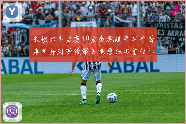 米切尔季后赛40分表现追平字母哥库里并列现役第五老詹独占首位29次记录