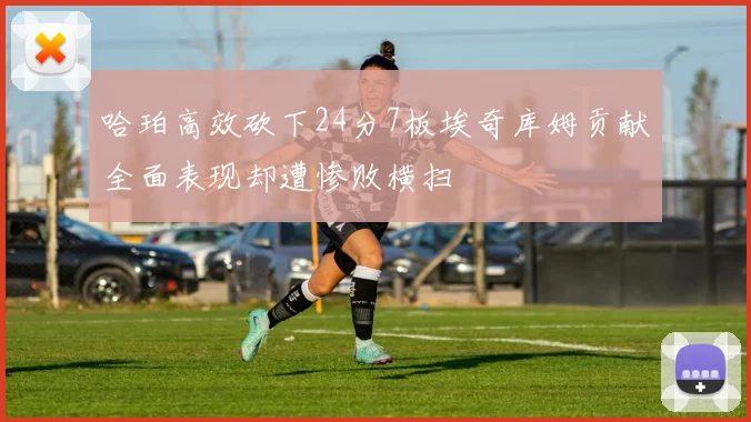 哈珀高效砍下24分7板埃奇库姆贡献全面表现却遭惨败横扫