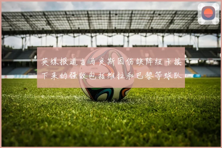 英媒报道吉马良斯因伤缺阵纽卡接下来的强敌包括维拉和巴黎等球队