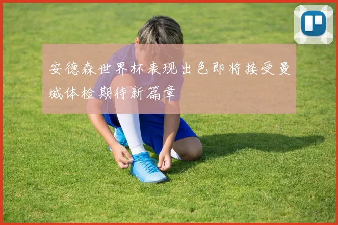 安德森世界杯表现出色即将接受曼城体检期待新篇章